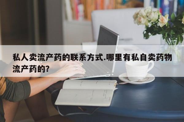 买打胎药米非司酮片流产药微信买私人卖流产药的联系方式.哪里有私自卖药物流产药的？