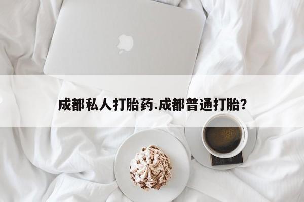 买打胎药米非司酮片流产药微信买成都私人打胎药.成都普通打胎？