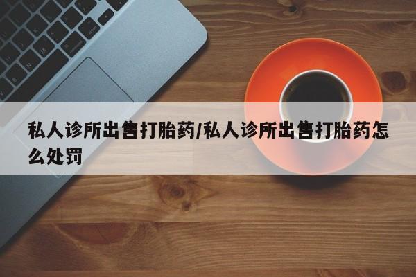买打胎药米非司酮片流产药微信买私人诊所出售打胎药/私人诊所出售打胎药怎么处罚