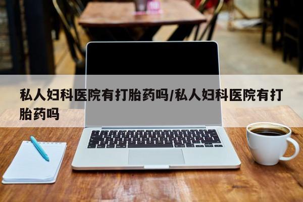 买打胎药米非司酮片流产药微信买私人妇科医院有打胎药吗/私人妇科医院有打胎药吗