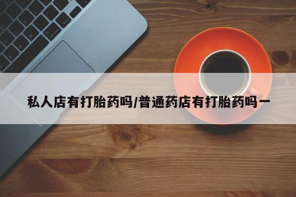 买打胎药米非司酮片流产药微信买私人店有打胎药吗/普通药店有打胎药吗一