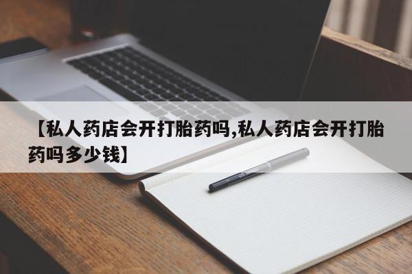 买打胎药米非司酮片流产药微信买【私人药店会开打胎药吗,私人药店会开打胎药吗多少钱】