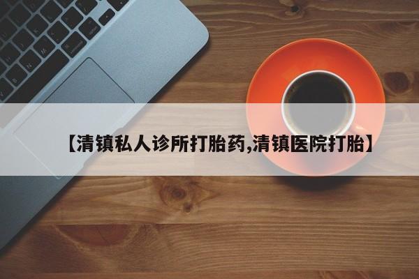 买打胎药米非司酮片流产药微信买【清镇私人诊所打胎药,清镇医院打胎】