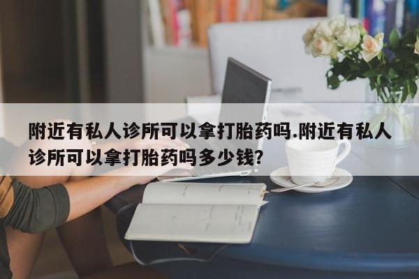 买打胎药米非司酮片流产药微信买附近有私人诊所可以拿打胎药吗.附近有私人诊所可以拿打胎药吗多少钱？