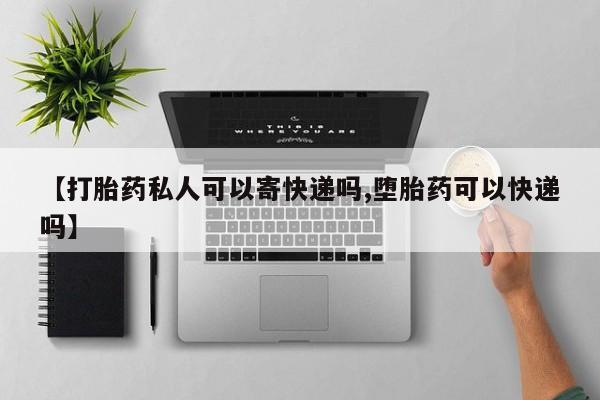 买打胎药米非司酮片流产药微信买【打胎药私人可以寄快递吗,堕胎药可以快递吗】