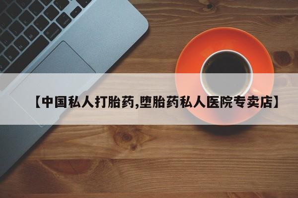 买打胎药米非司酮片流产药微信买【中国私人打胎药,堕胎药私人医院专卖店】