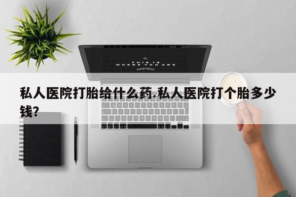 买打胎药米非司酮片流产药微信买私人医院打胎给什么药.私人医院打个胎多少钱？