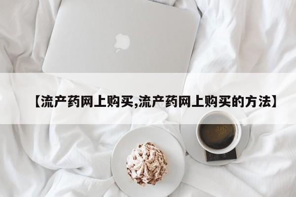买打胎药米非司酮片流产药微信买【流产药网上购买,流产药网上购买的方法】