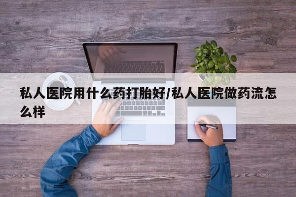 买打胎药米非司酮片流产药微信买私人医院用什么药打胎好/私人医院做药流怎么样