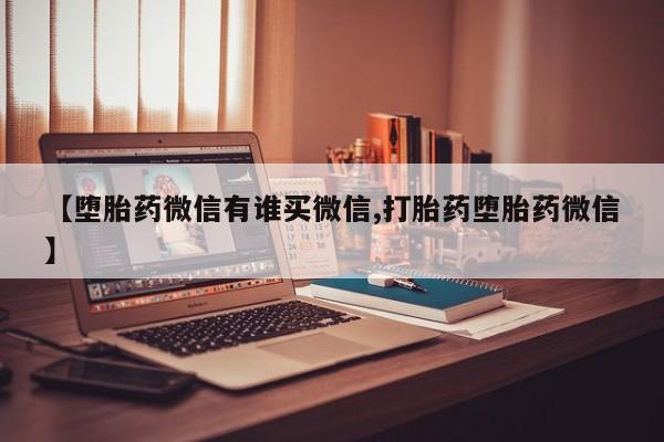 买打胎药米非司酮片流产药微信买【堕胎药微信有谁买微信,打胎药堕胎药微信】
