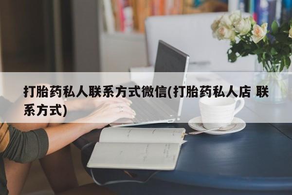 买打胎药米非司酮片流产药微信买打胎药私人联系方式微信(打胎药私人店 联系方式)