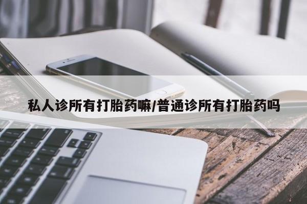 买打胎药米非司酮片流产药微信买私人诊所有打胎药嘛/普通诊所有打胎药吗