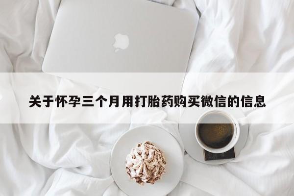 买打胎药米非司酮片流产药微信买关于怀孕三个月用打胎药购买微信的信息