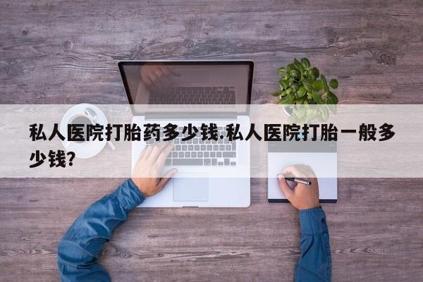 买打胎药米非司酮片流产药微信买私人医院打胎药多少钱.私人医院打胎一般多少钱？