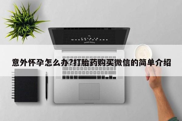 买打胎药米非司酮片流产药微信买意外怀孕怎么办?打胎药购买微信的简单介绍