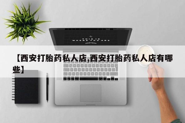 买打胎药米非司酮片流产药微信买【西安打胎药私人店,西安打胎药私人店有哪些】