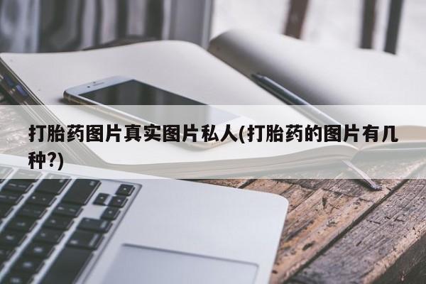 买打胎药米非司酮片流产药微信买打胎药图片真实图片私人(打胎药的图片有几种?)