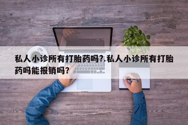 买打胎药米非司酮片流产药微信买私人小诊所有打胎药吗?.私人小诊所有打胎药吗能报销吗？