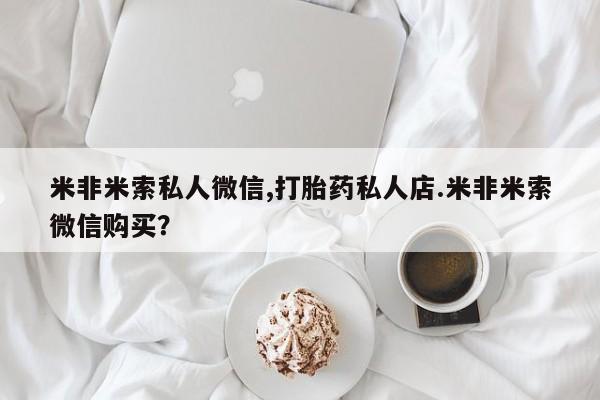 买打胎药米非司酮片流产药微信买米非米索私人微信,打胎药私人店.米非米索微信购买？