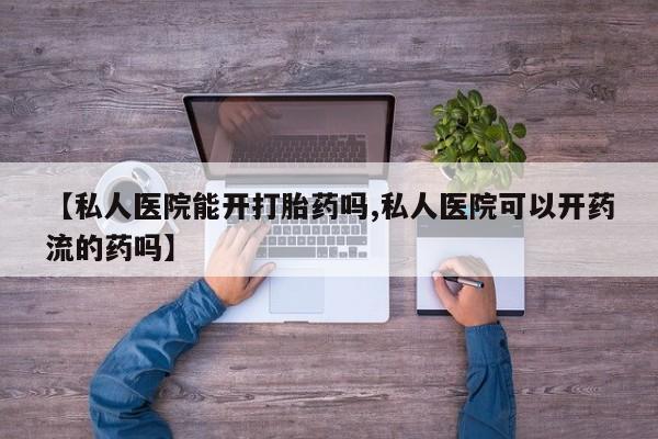 买打胎药米非司酮片流产药微信买【私人医院能开打胎药吗,私人医院可以开药流的药吗】