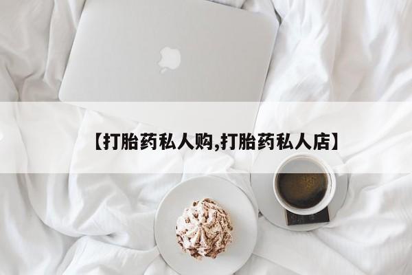 买打胎药米非司酮片流产药微信买【打胎药私人购,打胎药私人店】