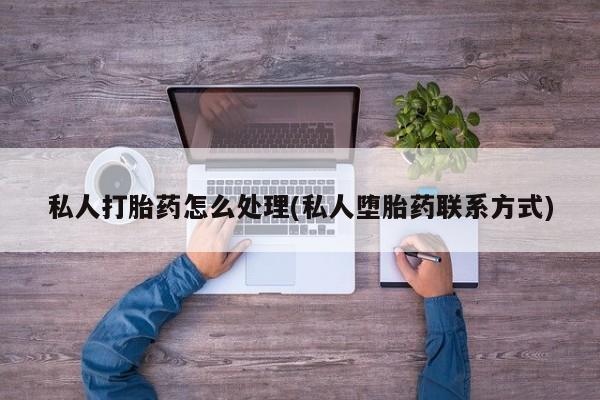买打胎药米非司酮片流产药微信买私人打胎药怎么处理(私人堕胎药联系方式)