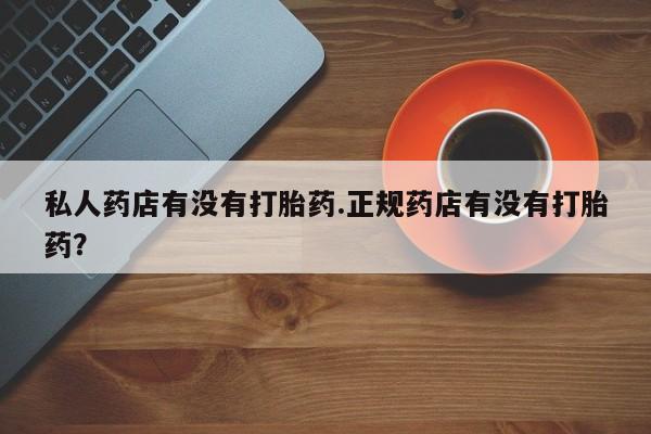 买打胎药米非司酮片流产药微信买私人药店有没有打胎药.正规药店有没有打胎药？